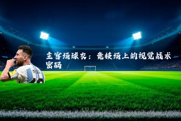 主客场球衣:竞技场上的视觉战术密码