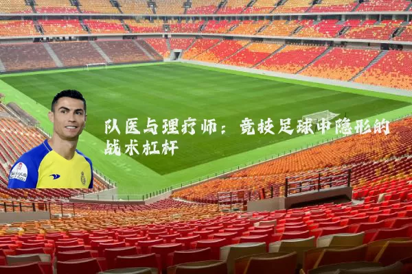 队医与理疗师:竞技足球中隐形的战术杠杆