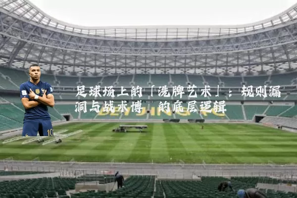 足球场上的「洗牌艺术」:规则漏洞与战术博弈的底层逻辑