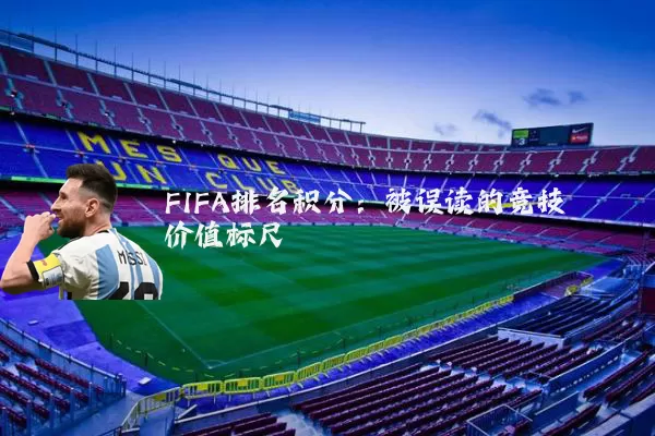 FIFA排名积分:被误读的竞技价值标尺