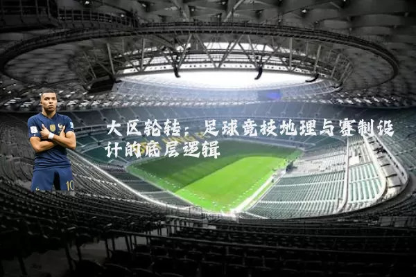 大区轮转:足球竞技地理与赛制设计的底层逻辑