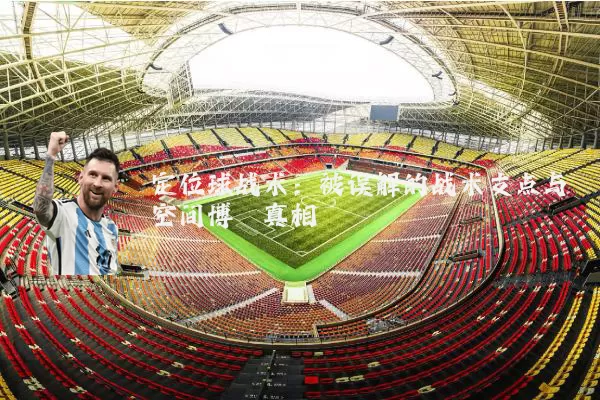 定位球战术:被误解的战术支点与空间博弈真相