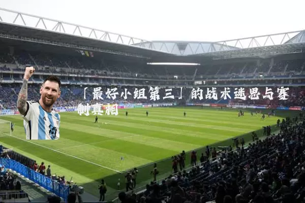 「最好小组第三」的战术迷思与赛制真相
