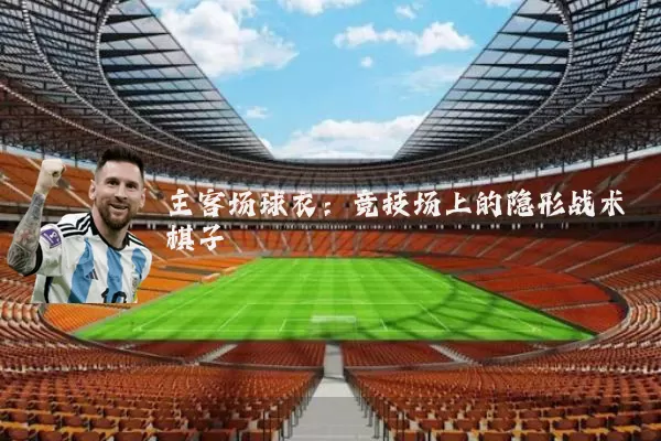 主客场球衣:竞技场上的隐形战术棋子